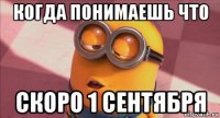 когда понимаешь что скоро 1 сентября