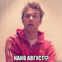  како август!?