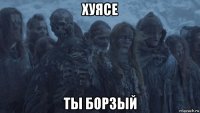 хуясе ты борзый