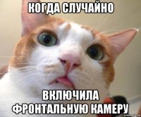 когда случайно включила фронтальную камеру