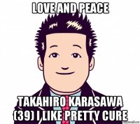 love and peace takahiro karasawa (39) i like pretty cure