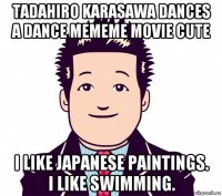 tadahiro karasawa dances a dance mememe movie cute i like japanese paintings. i like swimming.