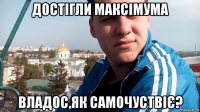 достігли максімума владос,як самочуствіє?