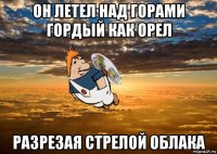 он летел над горами гордый как орел разрезая стрелой облака