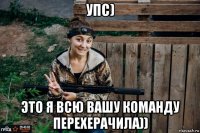 упс) это я всю вашу команду перехерачила))