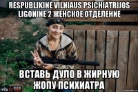 respublikine vilniaus psichiatrijos ligonine 2 женское отделение вставь дуло в жирную жопу психиатра