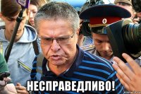  несправедливо!