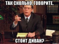 так сколько, говорите, стоит диван?