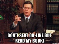  don't seat on-line but read my book!