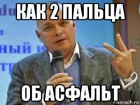 как 2 пальца об асфальт