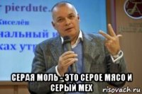  серая моль - это серое мясо и серый мех