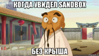 когда увидел sandbox без крыша