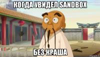 когда увидел sandbox без краша