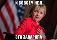 и совсем не я это заварила