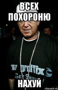 всех похороню нахуй