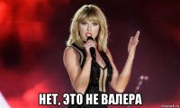  нет, это не валера