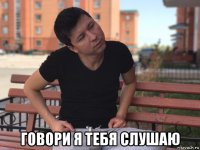  говори я тебя слушаю