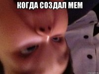 когда создал мем 