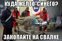 куда желто-синего? закопайте на свалке