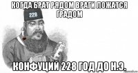 когда брат рядом враги ложатся градом конфуций 228 год до н.э.