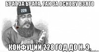 брат за брата, так за основу взято конфуций 228 год до н. э.