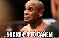  уоскуй, а то сайем