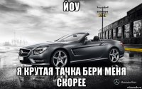 йоу я крутая тачка бери меня скорее