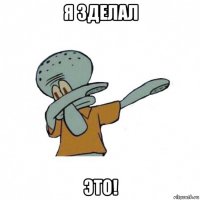 я зделал это!