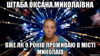 штаба оксана миколаївна вже як 9 років проживаю в місті миколаїв