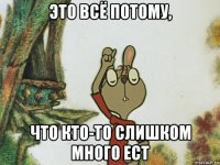 это всё потому, что кто-то слишком много ест