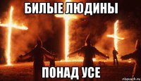 билые людины понад усе