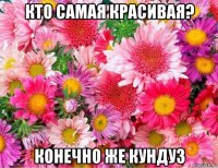 кто самая красивая? конечно же кундуз