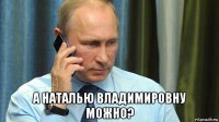  а наталью владимировну можно?