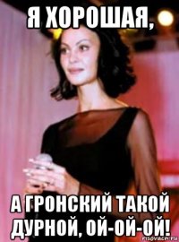 я хорошая, а гронский такой дурной, ой-ой-ой!