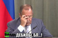  дебилы, бл...!