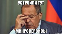 устроили тут микросервисы