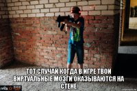  тот случай когда в игре твои виртуальные мозги оказываются на стене