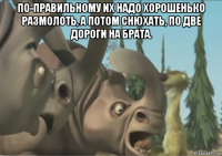 по-правильному их надо хорошенько размолоть, а потом снюхать, по две дороги на брата. 