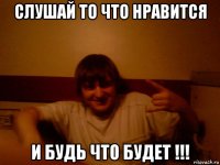 слушай то что нравится и будь что будет !!!