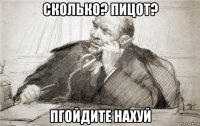 сколько? пицот? пгойдите нахуй