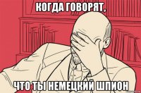 когда говорят, что ты немецкий шпион