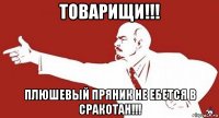 товарищи!!! плюшевый пряник не ебется в сракотан!!!