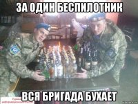 за один беспилотник вся бригада бухает