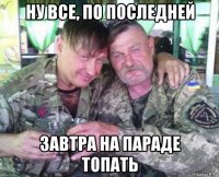 ну все, по последней завтра на параде топать