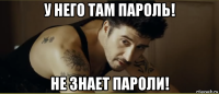 у него там пароль! не знает пароли!