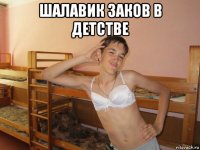 шалавик заков в детстве 