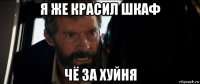 я же красил шкаф чё за хуйня