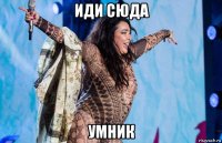 иди сюда умник