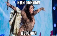 иди обниму деточка