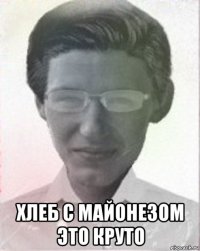  хлеб с майонезом это круто